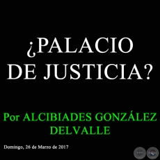 PALACIO DE JUSTICIA? - Por ALCIBIADES GONZLEZ DELVALLE - Domingo, 26 de Marzo de 2017